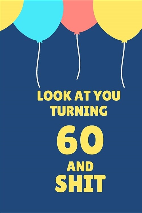 Look at You Turning 60 and Shit: Appreciate Your Friend with This Birthday Blank Lined Notebook (Paperback)