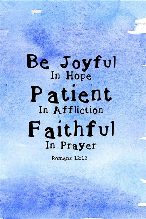 Be Joyful in Hope Patient in Affliction Faithful in Prayer Romans 12: 12: Blank Lined Journal, 120 Pages, Bible Verse Cover (Paperback)