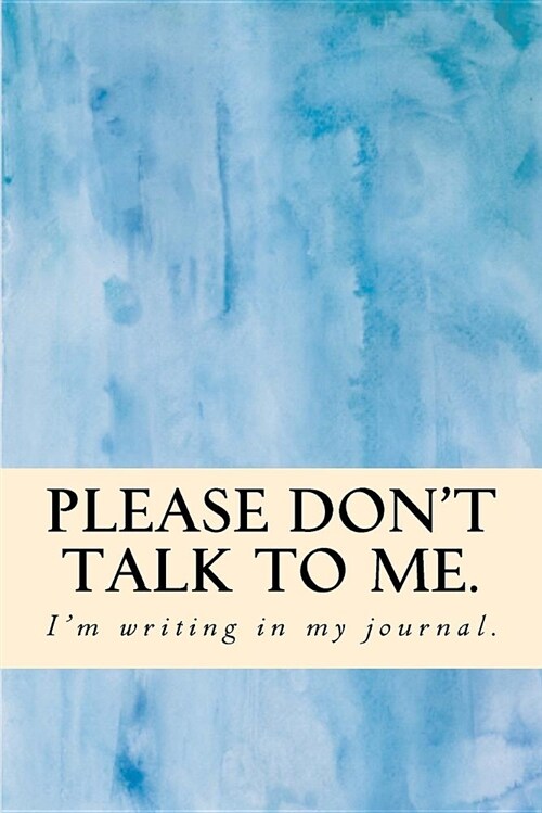 Please Dont Talk to Me. Im Writing in My Journal: 6 X 9, 100 Pages, Cream Colored Paper, Compact, Easy to Carry, Writing Notebook When You Dont Wan (Paperback)