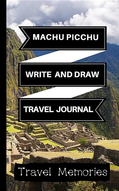 Machu Picchu Write and Draw Travel Journal: Use This Small Travelers Journal for Writing, Drawings and Photos to Create a Lasting Travel Memory Keepsa (Paperback)