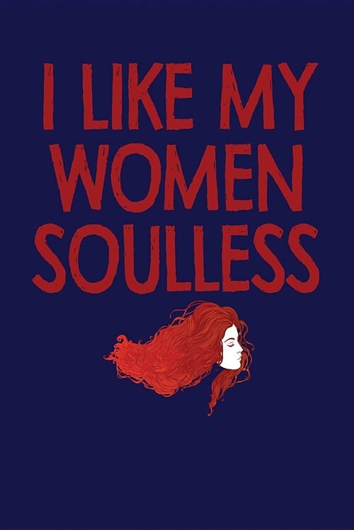 I Like My Women Soulless: Dark Blue, Red Font & Hair Design, Blank College Ruled Line Paper Journal Notebook for Ladies and Guys. (Valentines an (Paperback)