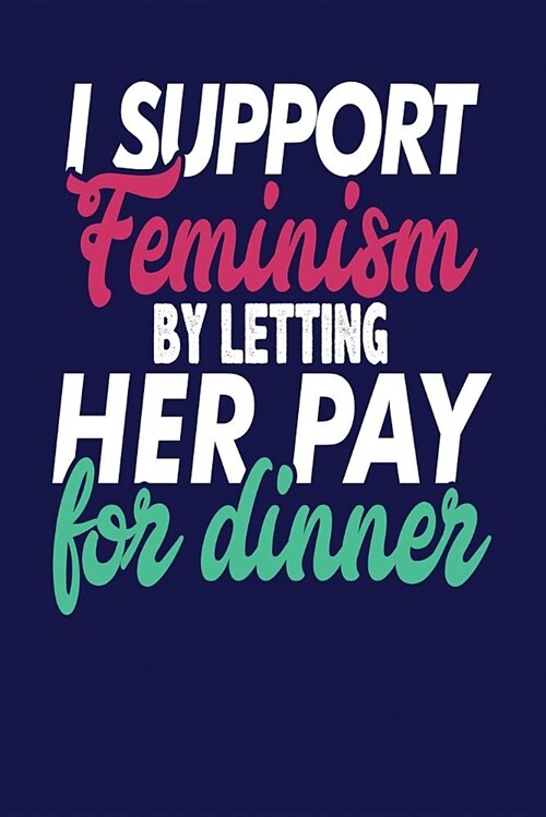 I Support Feminism by Letting Her Pay for Dinner: Dark Blue, Green & Pink Design, Blank College Ruled Line Paper Journal Notebook for Ladies and Guys. (Paperback)