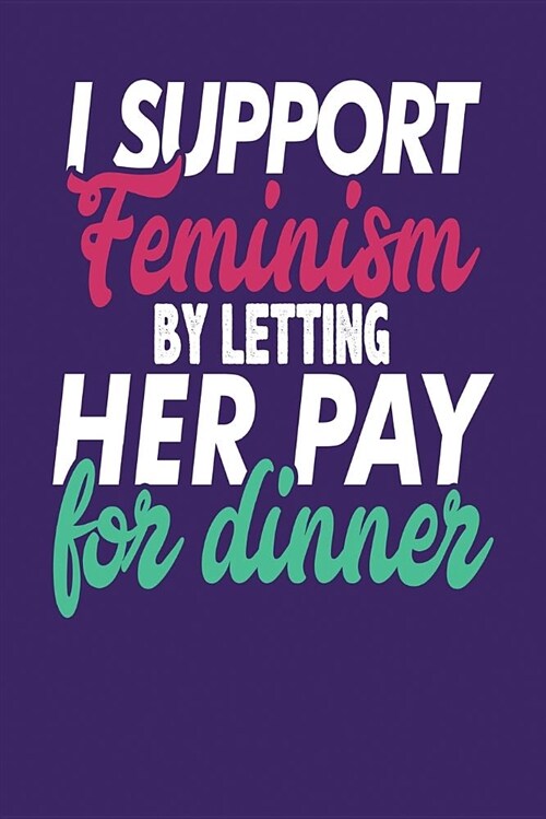I Support Feminism by Letting Her Pay for Dinner: Dark Purple, Green & Pink Design, Blank College Ruled Line Paper Journal Notebook for Ladies and Guy (Paperback)
