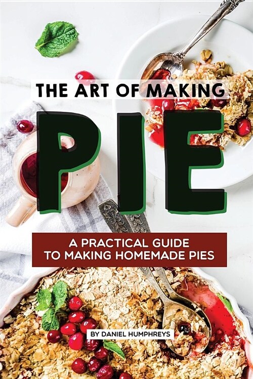 The Art of Making Pie: A Practical Guide to Making Homemade Pies (Paperback)