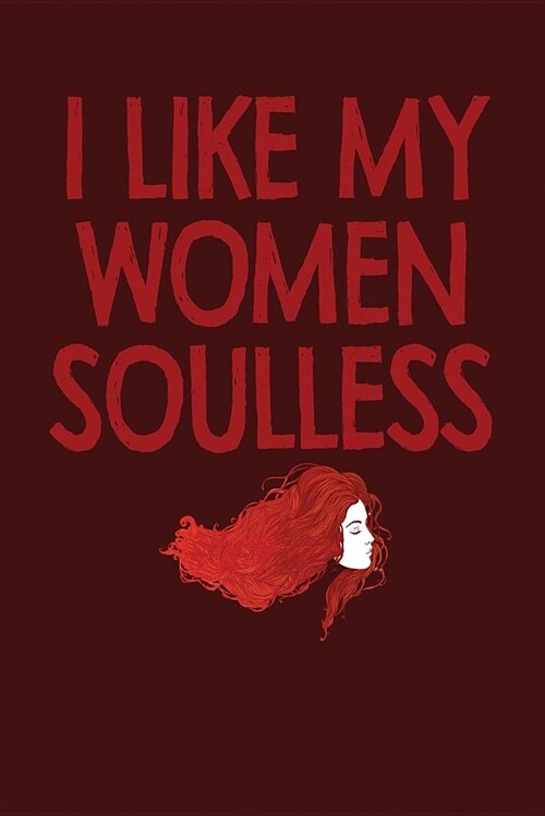 I Like My Women Soulless: Dark Red, Red Font & Hair Design, Blank College Ruled Line Paper Journal Notebook for Ladies and Guys. (Valentines and (Paperback)