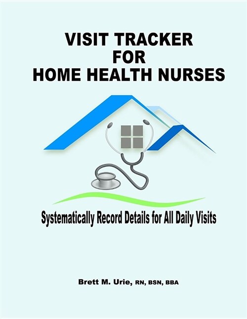 Visit Tracker for Home Health Nurses: Systematically Record Details for All Daily Visits (Paperback)