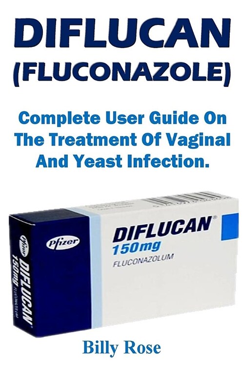 Diflucan (Fluconazole): Complete User Guide on the Treatment of Vaginal and Yeast Infection. (Paperback)