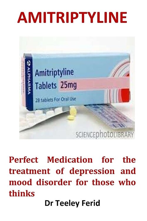 Amitriptyline: Perfect Medication for the Treatment of Depression and Mood Disorder for Those Who Thinks (Paperback)