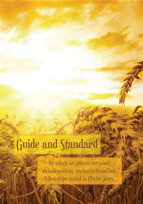 Guide and Standard: By Which We Govern Ourselves as Independent, Un-Institutionalized, Fellowships in Christ Jesus (Paperback)