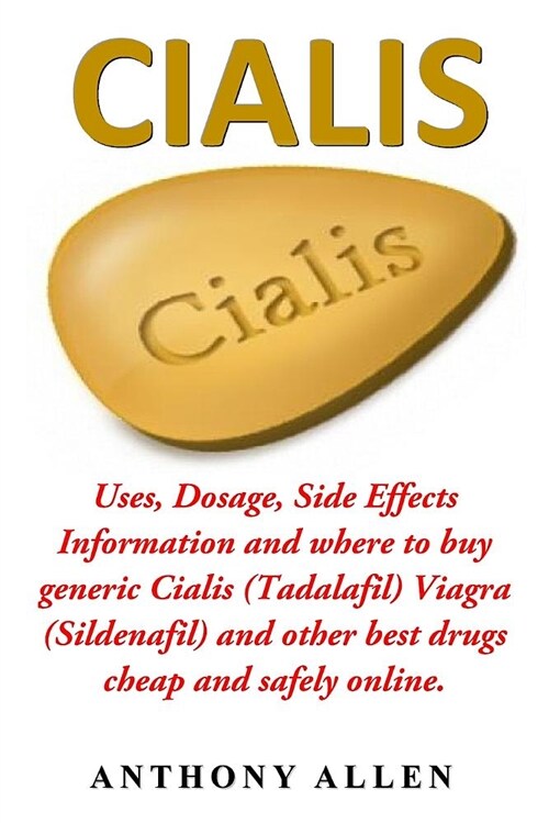 Cialis: Uses, Dosage, Side Effects Information and Where to Buy Generic Cialis (Tadalafil) Viagra (Sildenafil) and Other Best (Paperback)