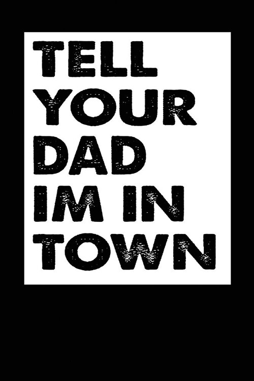 Tell Your Dad Im in Town: Black, Block White Design, Blank College Ruled Line Paper Journal Notebook for Ladies and Guys. (Valentines and Sweete (Paperback)