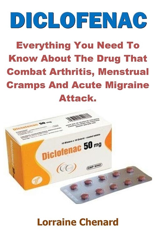 Diclofenac: Everything You Need to Know about the Drug That Combat Arthritis, Menstrual Cramps and Acute Migraine Attack. (Paperback)