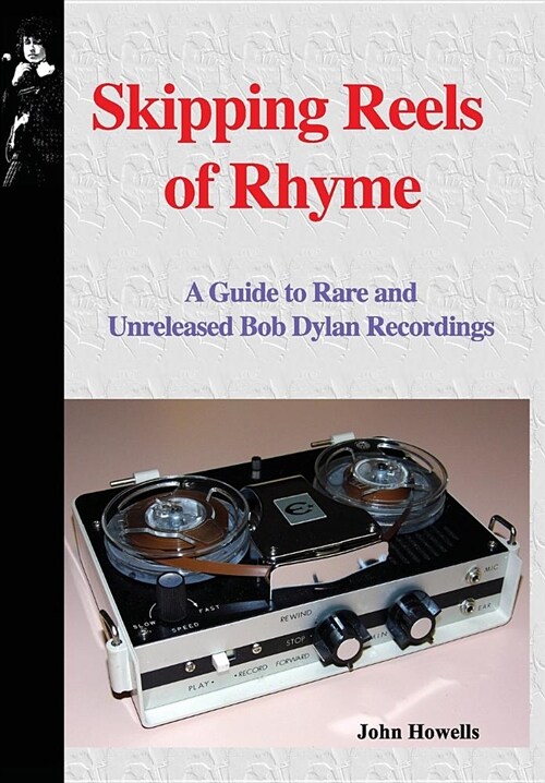 Skipping Reels of Rhyme: A Guide to Rare and Unreleased Bob Dylan Recordings (Hardcover)