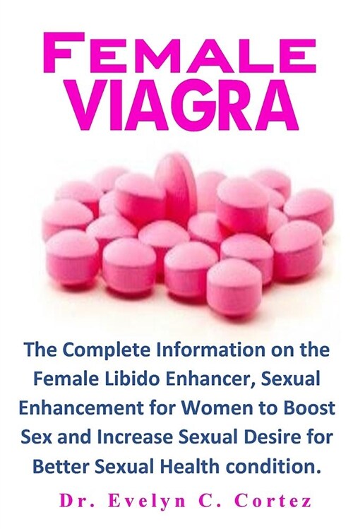 Female Viagra: The Complete Information on the Female Libido Enhancer, Sexual Enhancement for Women to Boost Sex and Increase Sexual (Paperback)