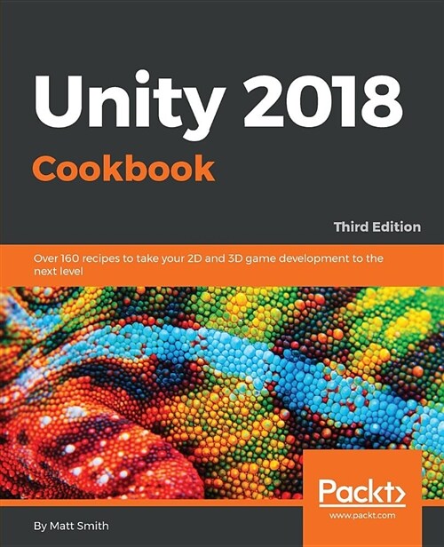 Unity 2018 Cookbook : Over 160 recipes to take your 2D and 3D game development to the next level, 3rd Edition (Paperback, 3 Revised edition)