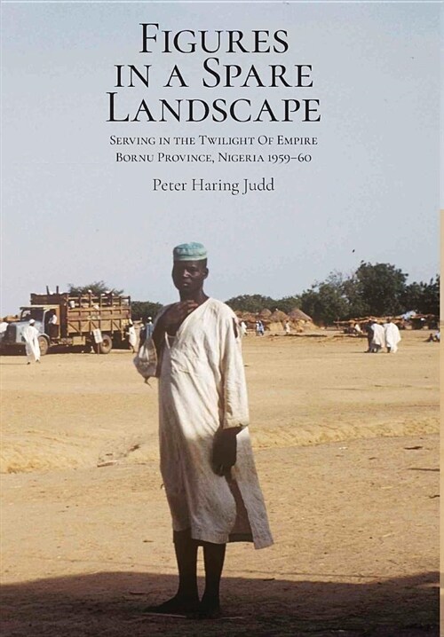 Figures in a Spare Landscape: Serving in the Twilight of Empire, Bornu Province, Nigeria, 1959-60 (Hardcover)