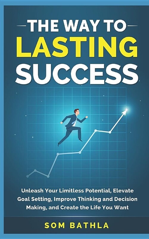 The Way to Lasting Success: Unleash Your Limitless Potential, Elevate Goal Setting, Improve Thinking and Decision Making, and Create the Life You (Paperback)