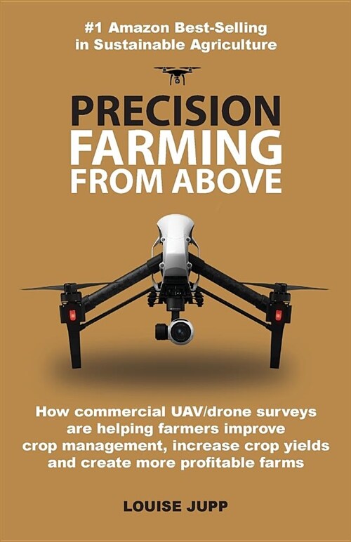 Precision Farming From Above : How Commercial Drone Systems are Helping Farmers Improve Crop Management, Increase Crop Yields and Create More Profitab (Paperback)