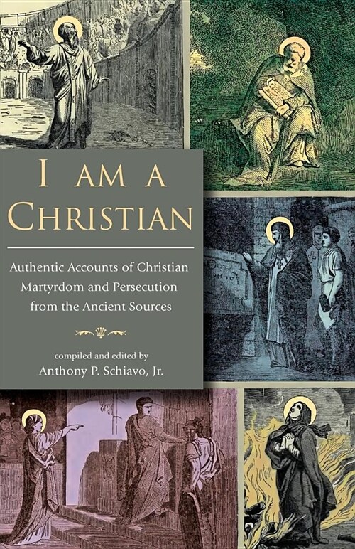 I Am a Christian: Authentic Accounts of Christian Martyrdom and Persecution from the Ancient Sources (Paperback)