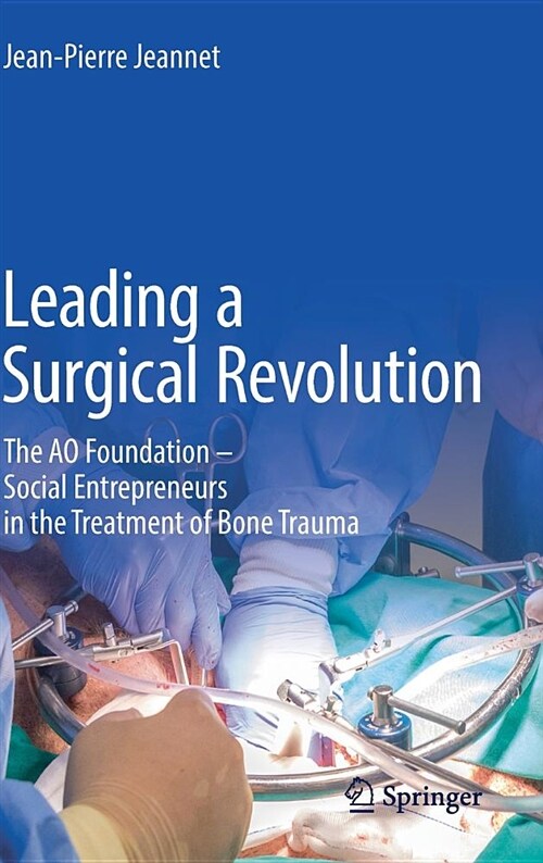 Leading a Surgical Revolution: The Ao Foundation - Social Entrepreneurs in the Treatment of Bone Trauma (Hardcover, 2019)