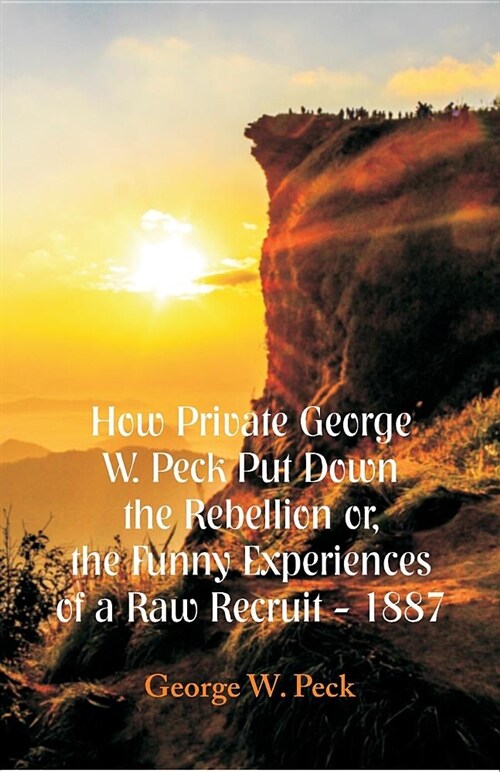How Private George W. Peck Put Down the Rebellion Or, the Funny Experiences of a Raw Recruit - 1887 (Paperback)