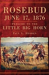 Rosebud, June 17, 1876: Prelude to the Little Big Horn (Hardcover)