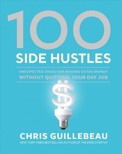 100 Side Hustles: Unexpected Ideas for Making Extra Money Without Quitting Your Day Job (Hardcover)