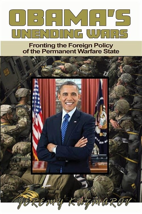 Obamas Unending Wars: Fronting the Foreign Policy of the Permanent Warfare State (Paperback)