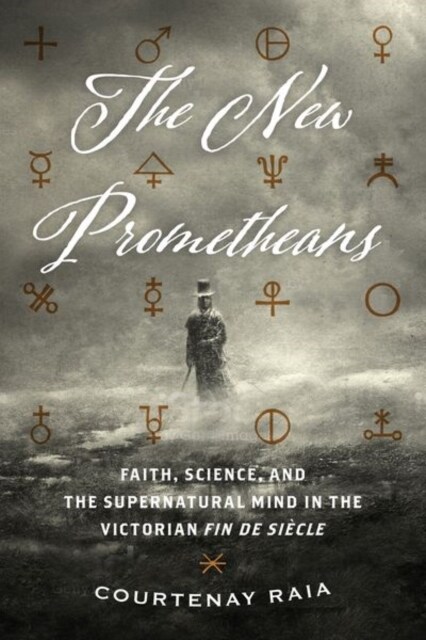 The New Prometheans: Faith, Science, and the Supernatural Mind in the Victorian Fin de Si?le (Hardcover)