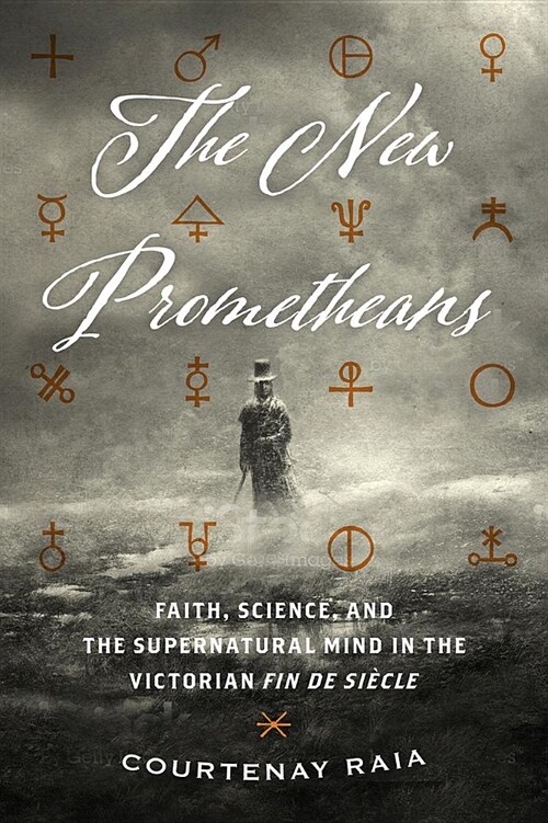 The New Prometheans: Faith, Science, and the Supernatural Mind in the Victorian Fin de Si?le (Paperback)
