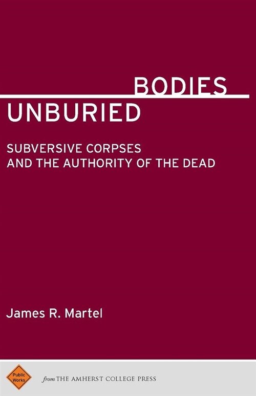 Unburied Bodies: Subversive Corpses and the Authority of the Dead (Paperback)