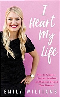 I Heart My Life : Discover Your Purpose, Transform Your Mindset, and Create Success Beyond Your Dreams (Hardcover)