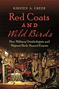 Red Coats and Wild Birds: How Military Ornithologists and Migrant Birds Shaped Empire (Hardcover)
