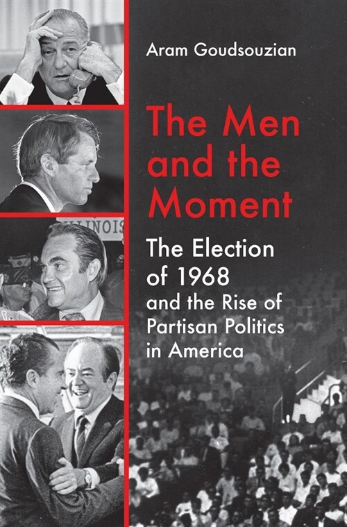 The Men and the Moment: The Election of 1968 and the Rise of Partisan Politics in America (Hardcover)