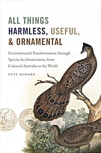 All Things Harmless, Useful, and Ornamental: Environmental Transformation Through Species Acclimatization, from Colonial Australia to the World (Paperback)