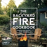 The Backyard Fire Cookbook: Get Outside and Master Ember Roasting, Charcoal Grilling, Cast-Iron Cooking, and Live-Fire Feasting (Hardcover)