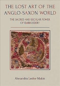 The Lost Art of the Anglo-Saxon World : The Sacred and Secular Power of Embroidery (Paperback)