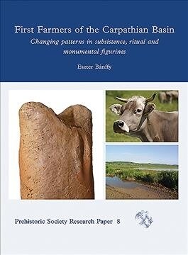 First Farmers of the Carpathian Basin : Changing Patterns in Subsistence, Ritual and Monumental Figurines (Hardcover)