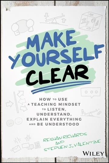 Make Yourself Clear: How to Use a Teaching Mindset to Listen, Understand, Explain Everything, and Be Understood (Hardcover)