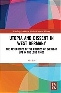 Utopia and Dissent in West Germany : The Resurgence of the Politics of Everyday Life in the Long 1960s (Hardcover)