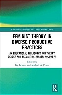 Feminist Theory in Diverse Productive Practices : An Educational Philosophy and Theory Gender and Sexualities Reader, Volume VI (Hardcover)