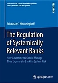 The Regulation of Systemically Relevant Banks: How Governments Should Manage Their Exposure to Banking System Risk (Hardcover, 2018)