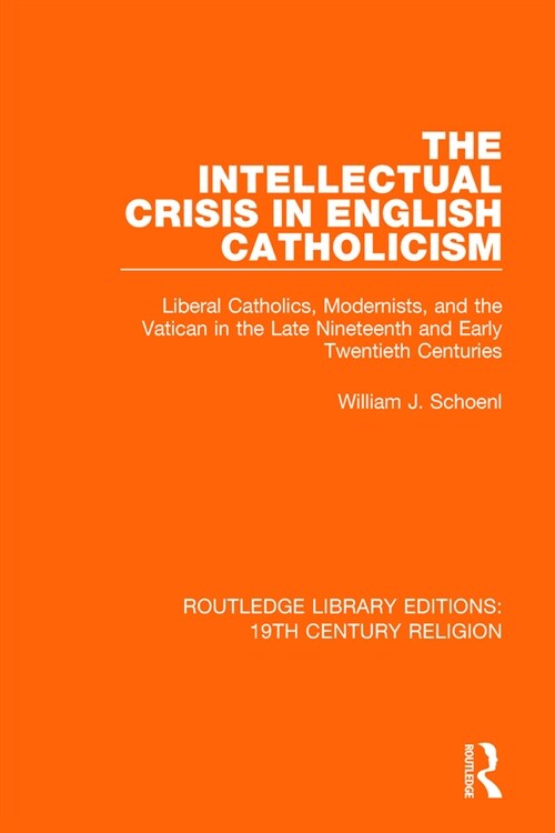 The Intellectual Crisis in English Catholicism : Liberal Catholics, Modernists, and the Vatican in the Late Nineteenth and Early Twentieth Centuries (Paperback)