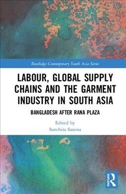 Labor, Global Supply Chains, and the Garment Industry in South Asia : Bangladesh after Rana Plaza (Hardcover)