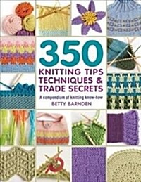 350 Knitting Tips, Techniques & Trade Secrets : A Compendium of Knitting Know-How (Paperback)