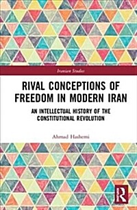 Rival Conceptions of Freedom in Modern Iran : An Intellectual History of the Constitutional Revolution (Hardcover)