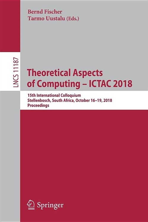 Theoretical Aspects of Computing - Ictac 2018: 15th International Colloquium, Stellenbosch, South Africa, October 16-19, 2018, Proceedings (Paperback, 2018)