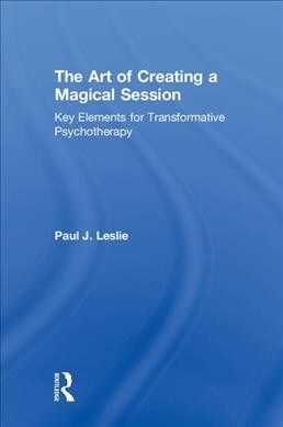 The Art of Creating a Magical Session : Key Elements for Transformative Psychotherapy (Hardcover)