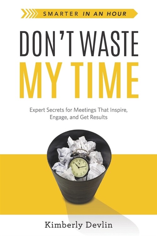 Dont Waste My Time: Expert Secrets for Meetings That Inspire, Engage, and Get Results (Paperback)