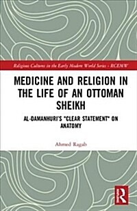 Medicine and Religion in the Life of an Ottoman Sheikh : Al-Damanhuri’s Clear Statement on Anatomy (Hardcover)